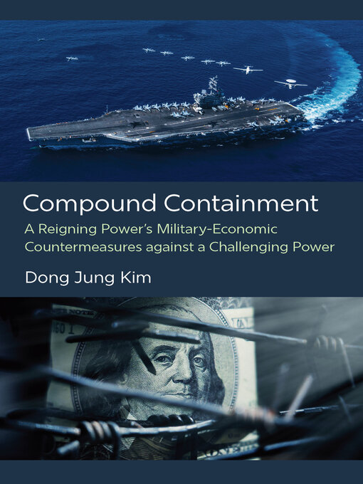 Title details for Compound Containment: A Reigning Power's Military-Economic Countermeasures against a Challenging Power by Dong Jung Kim - Available